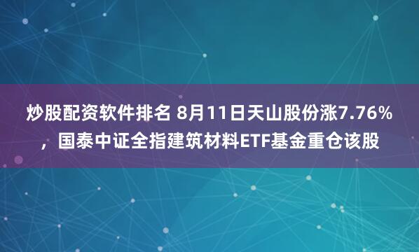 炒股配资软件排名 8月11日天山股份涨7.76%，国泰中证全指建筑材料ETF基金重仓该股