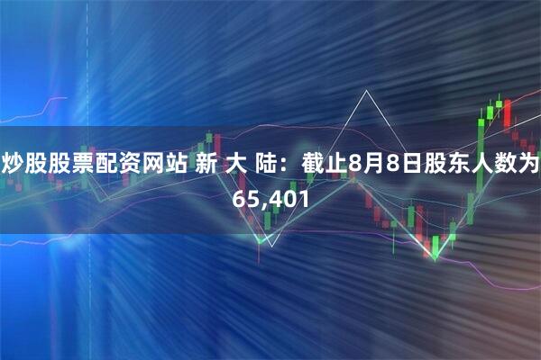 炒股股票配资网站 新 大 陆：截止8月8日股东人数为65,401