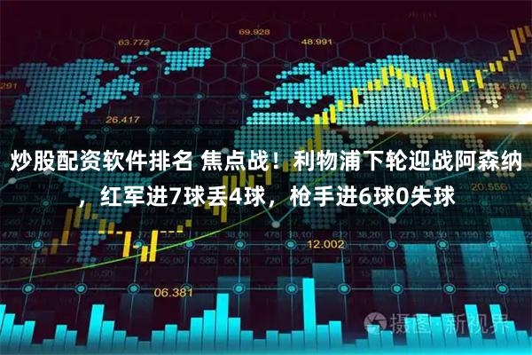 炒股配资软件排名 焦点战！利物浦下轮迎战阿森纳，红军进7球丢4球，枪手进6球0失球