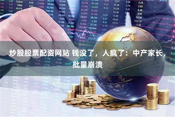炒股股票配资网站 钱没了，人疯了：中产家长，批量崩溃