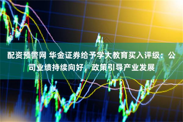 配资预警网 华金证券给予学大教育买入评级：公司业绩持续向好，政策引导产业发展