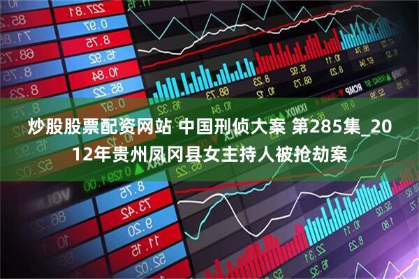 炒股股票配资网站 中国刑侦大案 第285集_2012年贵州凤冈县女主持人被抢劫案
