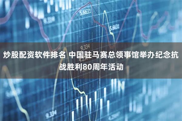 炒股配资软件排名 中国驻马赛总领事馆举办纪念抗战胜利80周年活动