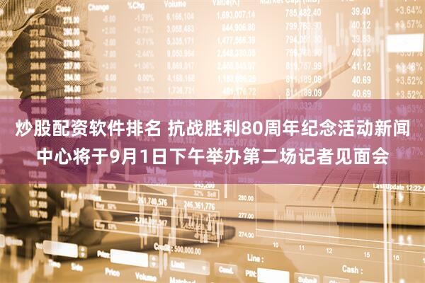 炒股配资软件排名 抗战胜利80周年纪念活动新闻中心将于9月1日下午举办第二场记者见面会