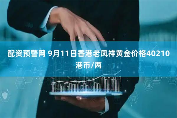 配资预警网 9月11日香港老凤祥黄金价格40210港币/两