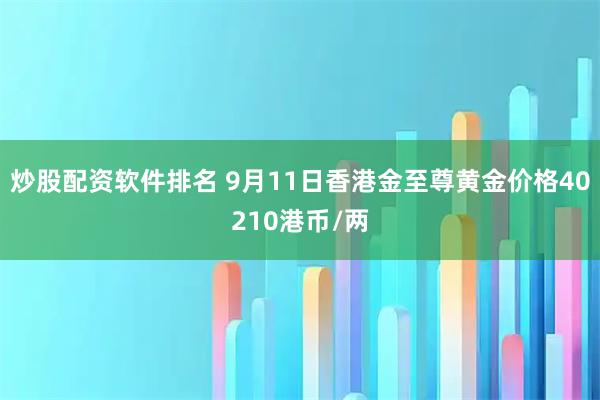 炒股配资软件排名 9月11日香港金至尊黄金价格40210港币/两