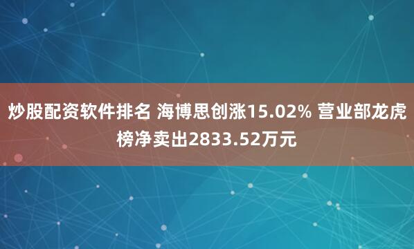炒股配资软件排名 海博思创涨15.02% 营业部龙虎榜净卖出2833.52万元