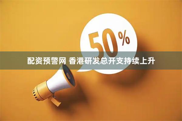配资预警网 香港研发总开支持续上升