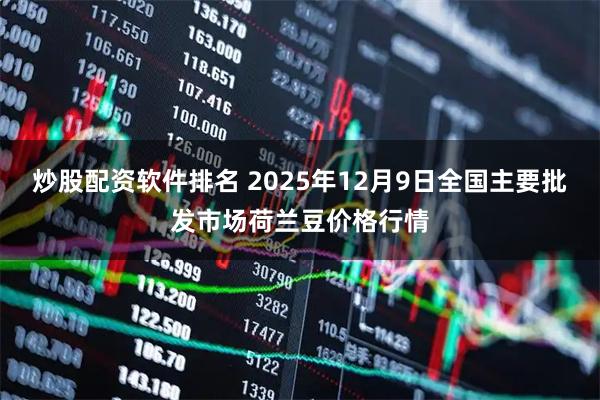 炒股配资软件排名 2025年12月9日全国主要批发市场荷兰豆价格行情