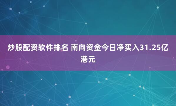 炒股配资软件排名 南向资金今日净买入31.25亿港元