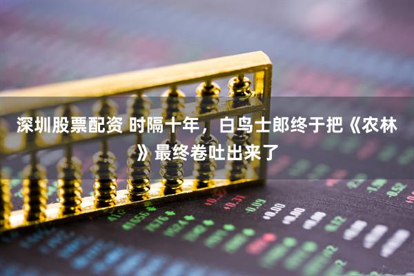 深圳股票配资 时隔十年，白鸟士郎终于把《农林》最终卷吐出来了