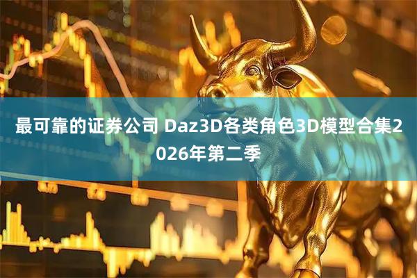 最可靠的证券公司 Daz3D各类角色3D模型合集2026年第二季