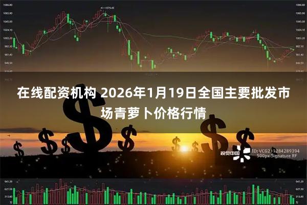 在线配资机构 2026年1月19日全国主要批发市场青萝卜价格行情