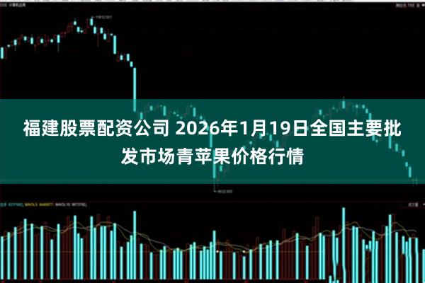 福建股票配资公司 2026年1月19日全国主要批发市场青苹果价格行情