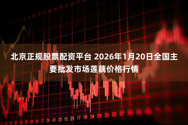 北京正规股票配资平台 2026年1月20日全国主要批发市场莲藕价格行情