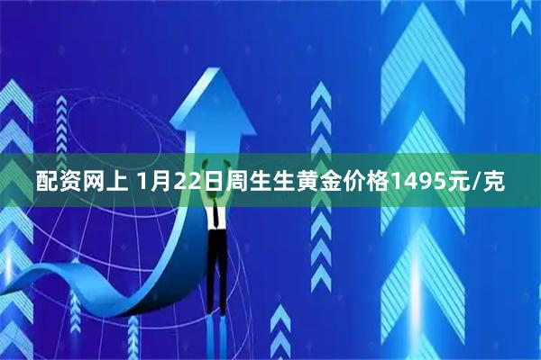 配资网上 1月22日周生生黄金价格1495元/克