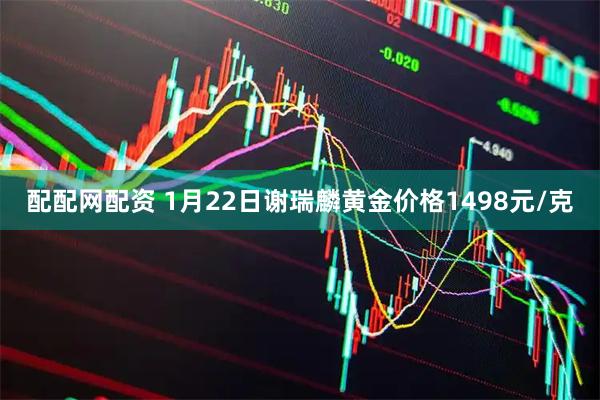 配配网配资 1月22日谢瑞麟黄金价格1498元/克