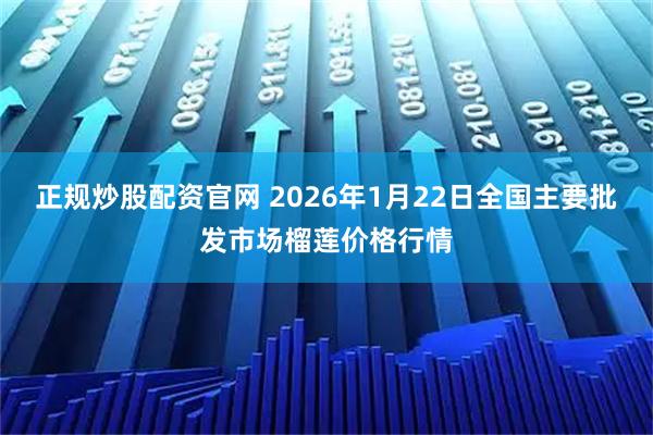 正规炒股配资官网 2026年1月22日全国主要批发市场榴莲价格行情