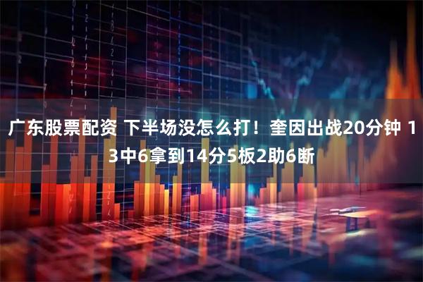 广东股票配资 下半场没怎么打！奎因出战20分钟 13中6拿到14分5板2助6断