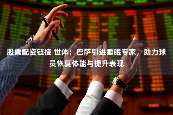股票配资链接 世体：巴萨引进睡眠专家，助力球员恢复体能与提升表现