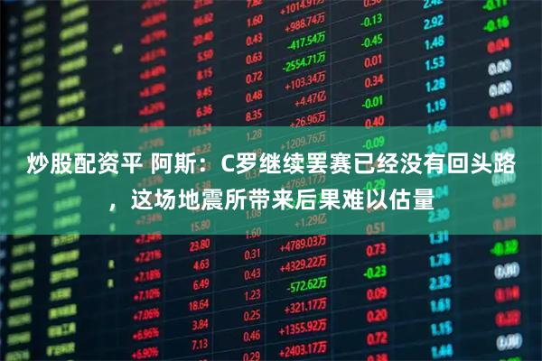 炒股配资平 阿斯：C罗继续罢赛已经没有回头路，这场地震所带来后果难以估量
