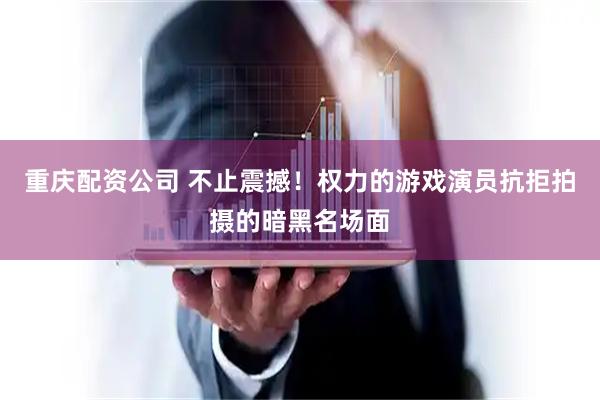 重庆配资公司 不止震撼！权力的游戏演员抗拒拍摄的暗黑名场面