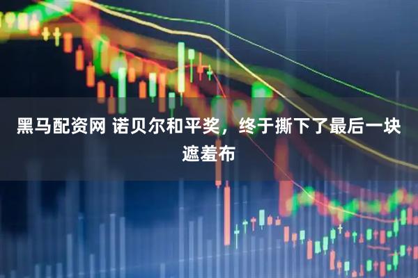 黑马配资网 诺贝尔和平奖，终于撕下了最后一块遮羞布