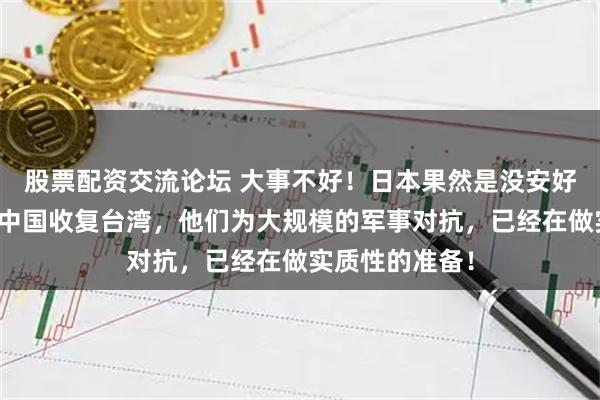 股票配资交流论坛 大事不好！日本果然是没安好心，为了阻止中国收复台湾，他们为大规模的军事对抗，已经在做实质性的准备！
