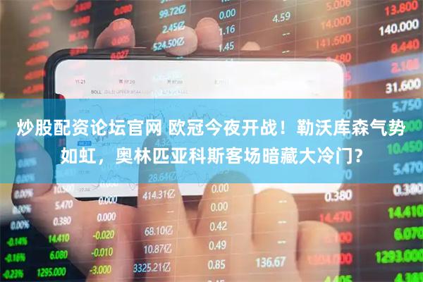 炒股配资论坛官网 欧冠今夜开战！勒沃库森气势如虹，奥林匹亚科斯客场暗藏大冷门？