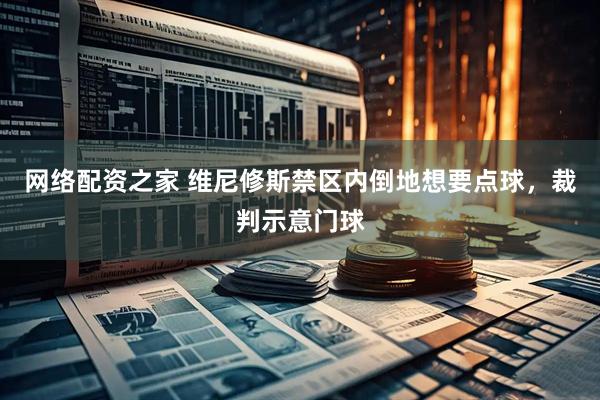网络配资之家 维尼修斯禁区内倒地想要点球，裁判示意门球