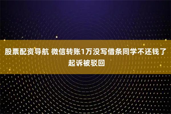 股票配资导航 微信转账1万没写借条同学不还钱了 起诉被驳回