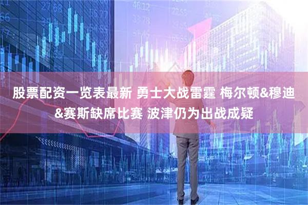 股票配资一览表最新 勇士大战雷霆 梅尔顿&穆迪&赛斯缺席比赛 波津仍为出战成疑