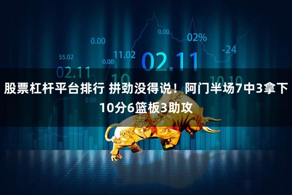 股票杠杆平台排行 拼劲没得说！阿门半场7中3拿下10分6篮板3助攻
