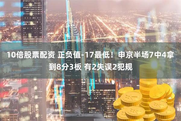 10倍股票配资 正负值-17最低！申京半场7中4拿到8分3板 有2失误2犯规