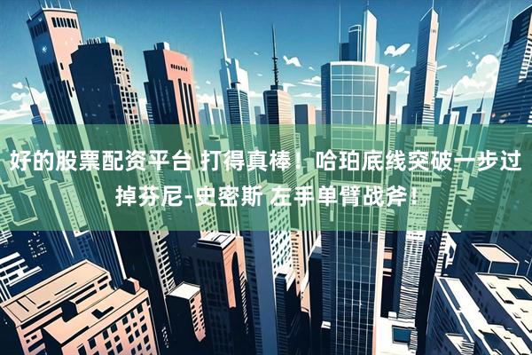 好的股票配资平台 打得真棒！哈珀底线突破一步过掉芬尼-史密斯 左手单臂战斧！