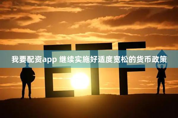 我要配资app 继续实施好适度宽松的货币政策