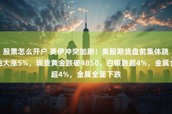 股票怎么开户 美伊冲突加剧！美股期货盘前集体跳水，布油大涨5%，现货黄金跌破4850，白银跌超4%，金属全面下跌