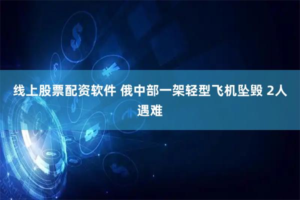 线上股票配资软件 俄中部一架轻型飞机坠毁 2人遇难